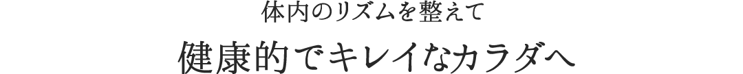 体内のリズムを整えて健康的でキレイなカラダへ