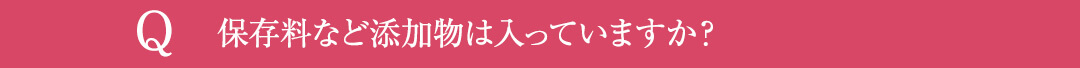 Q4.保存料など添加物は入っていますか？